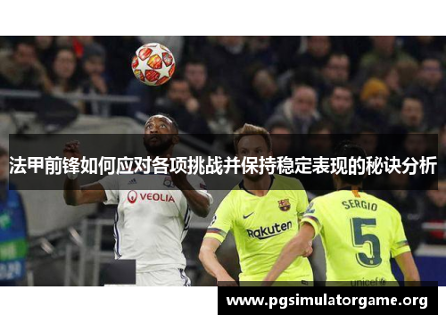 法甲前锋如何应对各项挑战并保持稳定表现的秘诀分析