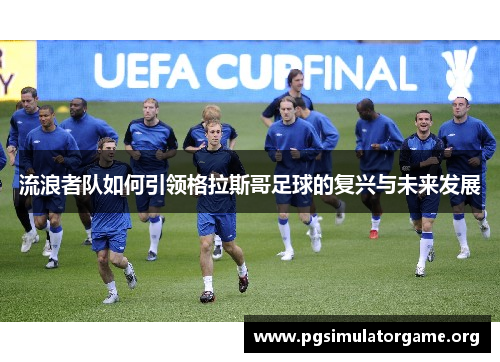 流浪者队如何引领格拉斯哥足球的复兴与未来发展