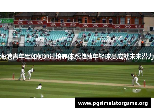 海港青年军如何通过培养体系激励年轻球员成就未来潜力