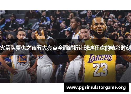 火箭队复仇之夜五大亮点全面解析让球迷狂欢的精彩时刻