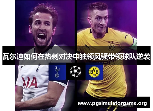 瓦尔迪如何在热刺对决中独领风骚带领球队逆袭