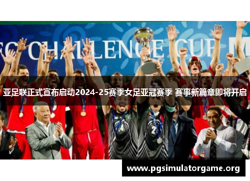 亚足联正式宣布启动2024-25赛季女足亚冠赛季 赛事新篇章即将开启