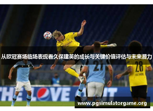 从欧冠赛场临场表现看久保建英的成长与关键价值评估与未来潜力