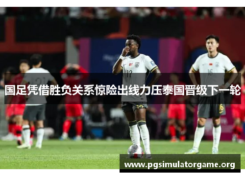 国足凭借胜负关系惊险出线力压泰国晋级下一轮