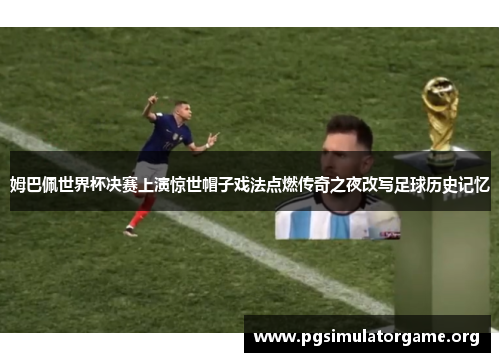 姆巴佩世界杯决赛上演惊世帽子戏法点燃传奇之夜改写足球历史记忆