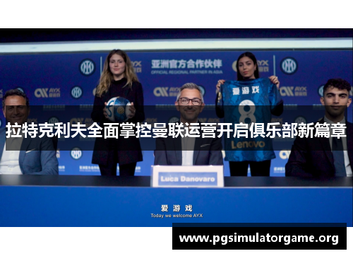 拉特克利夫全面掌控曼联运营开启俱乐部新篇章