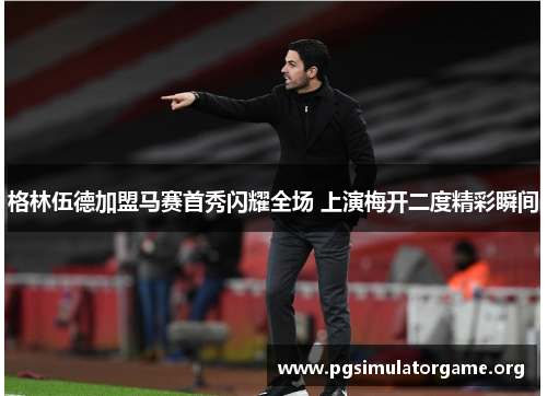 格林伍德加盟马赛首秀闪耀全场 上演梅开二度精彩瞬间