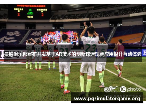 曼城俱乐部宣布开发基于AR技术的创新球迷观赛应用提升互动体验