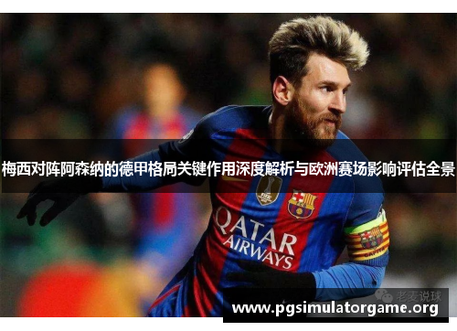 梅西对阵阿森纳的德甲格局关键作用深度解析与欧洲赛场影响评估全景